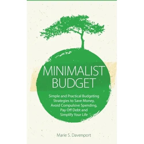 Minimalist Budget: Simple and Practical Budgeting Strategies to Save Money, Avoid Compulsive Spending, Pay Off Debt and Simplify Your Life