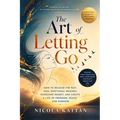 The Art of Letting Go: How to Release the Past, Heal Emotional Wounds, Overcome Regret, and Create a Life of Freedom, Peace, and Purpose