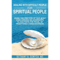 Dealing With Difficult People For Spiritual People: Using The Friction Of Our Most Challenging Relationships To Cultivate The Pearl of Heightened Cons