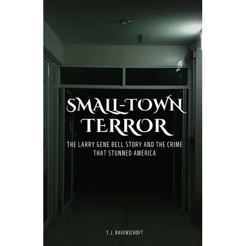Small-Town Terror: The Larry Gene Bell Story and the Crime That Stunned America