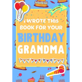 I Wrote This Book For Your Birthday Grandma: The Perfect Birthday Gift For Kids to Create Their Very Own Book For Grandma