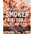 Wood Pellet Smoker and Grill Cookbook: Complete How-To Guide and Cookbook for Smoking Meat, The Ultimate Cookbook for Smoked Meat Lovers