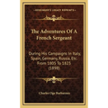 The Adventures Of A French Sergeant: During His Campaigns In Italy, Spain, Germany, Russia, Etc. From 1805 To 1823 (1898)
