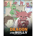 Dragon and The Bully: Teach Your Dragon How To Deal With The Bully. A Cute Children Story To Teach Kids About Dealing with Bullying in Schools.