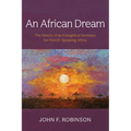 An African Dream: The History of an Evangelical Seminary for French-Speaking Africa
