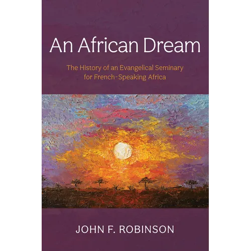 An African Dream: The History of an Evangelical Seminary for French-Speaking Africa