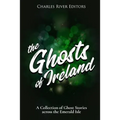 The Ghosts of Ireland: A Collection of Ghost Stories across the Emerald Isle