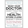 What Your Doctor Hasn't Told You and the Health Store Clerk Doesn't Know: The Truth About Alternative Treatments and What Works
