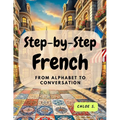 Step-by-Step French: From Alphabet to Conversation