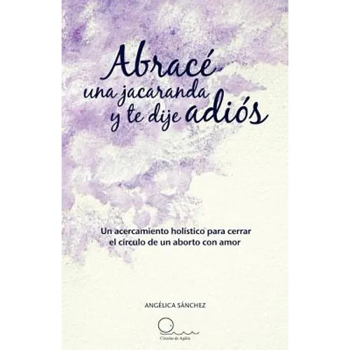 Abrac Una Jacaranda y Te Dije Adi S: Un Acercamiento H Listico Para Cerrar El C Rculo de Un Aborto Con Amor.