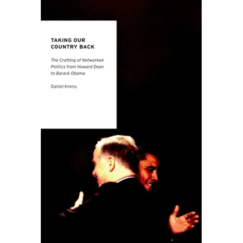 Taking Our Country Back: The Crafting of Networked Politics from Howard Dean to Barack Obama