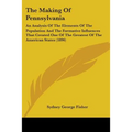 The Making Of Pennsylvania: An Analysis Of The Elements Of The Population And The Formative Influences That Created One Of The Greatest Of The America