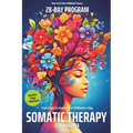 Somatic Therapy for Trauma A 28-Day Program from Chaos To Connection in Just 10 Minutes a Day: A Loving Step-by-Step Guide for Nervous System Regulati
