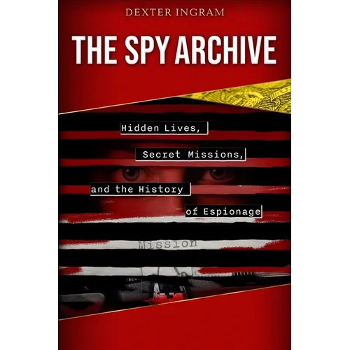 The Spy Archive: Hidden Lives, Secret Missions, and the History of Espionage