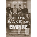 In the Wake of Empire: Anti-Bolshevik Russia in International Affairs, 1917-1920