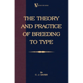 The Theory and Practice of Breeding to Type and Its Application to the Breeding of Dogs, Farm Animals, Cage Birds and Other Small Pets