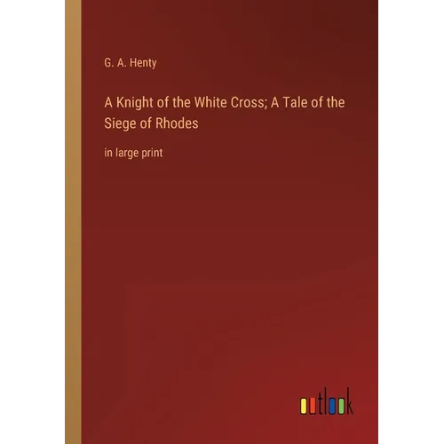A Knight of the White Cross; A Tale of the Siege of Rhodes: in large print