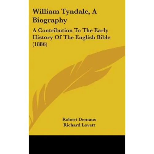 William Tyndale, A Biography: A Contribution To The Early History Of The English Bible (1886)