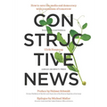 Constructive News: How to Save the Media and Democracy with Journalism of Tomorrow