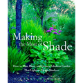 Making the Most of Shade: How to Plan, Plant, and Grow a Fabulous Garden That Lightens Up the Shadows
