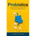 Probiotics: Become Leaky Gut Free With the Use of Probiotics (Everything You Need to Know on Delectable Recipes That Also Heal Gut to Make Healthy Liv