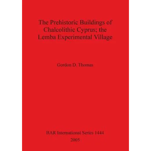 The Prehistoric Buildings of Chalcolithic Cyprus; the Lemba Experimental Village