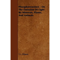 Phosphorescence: Or, the Emission of Light by Minerals, Plants, and Animals