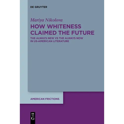 How Whiteness Claimed the Future: The Always New Vs the Always Now in Us-American Literature
