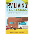 RV Living for Senior Citizens: The Exclusive Guide to Full-time RV Living as a Retiree and Ways to Begin Your Dream RV Lifestyle + Top 10 Destinations