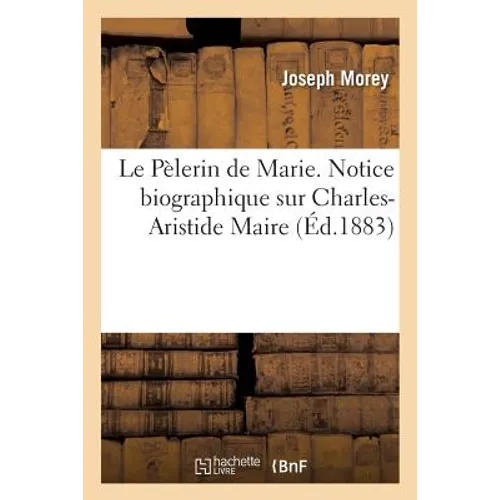 Le Pèlerin de Marie. Notice Biographique Sur Charles-Aristide Maire, Pénitent Public Pour La France