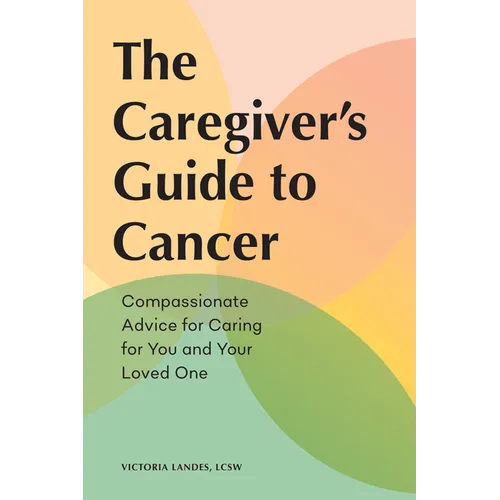 The Caregiver's Guide to Cancer: Compassionate Advice for Caring for You and Your Loved One