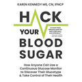 Hack Your Blood Sugar: How Anyone Can Use a Continuous Glucose Monitor to Discover Their Glucotype & Take Control of Their Health