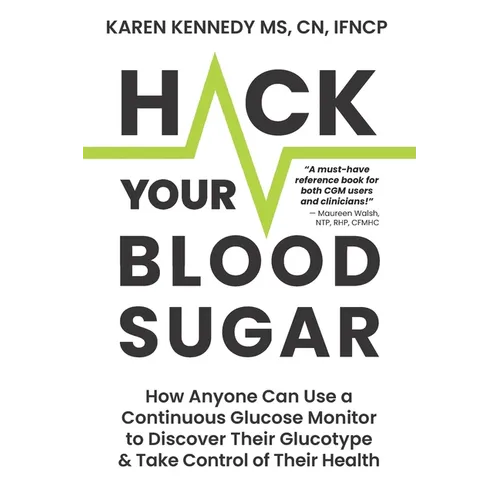 Hack Your Blood Sugar: How Anyone Can Use a Continuous Glucose Monitor to Discover Their Glucotype & Take Control of Their Health
