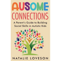 Ausome Connections A Parent's Guide to Building Social Skills in Autistic Kids