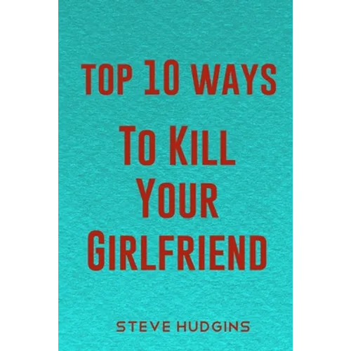 Top 10 Ways To Kill Your Girlfriend