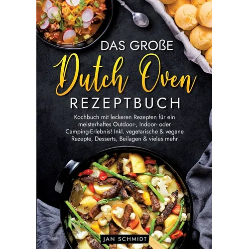 Das große Dutch Oven Rezeptbuch: Kochbuch mit leckeren Rezepten für ein meisterhaftes Outdoor-, Indoor- oder Camping-Erlebnis! Inkl. vegetarische & ve
