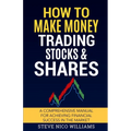 How to Make Money Trading Stocks & Shares: A comprehensive manual for achieving financial success in the market