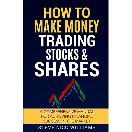 How to Make Money Trading Stocks & Shares: A comprehensive manual for achieving financial success in the market