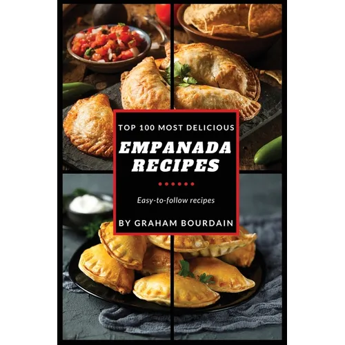 Top 100 Most Delicious Empanada Recipes: A Cookbook with Beef, Pork, Chicken, Turkey and more - [Books on Meat Pies, Samosas, Calzones and Turnovers]