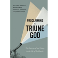 Proclaiming the Triune God: The Doctrine of the Trinity in the Life of the Church