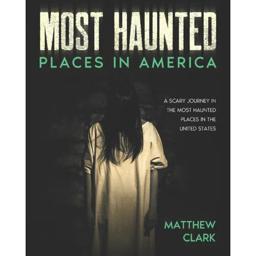 Most Haunted Places in America: True Ghost Stories. A Disturbing Journey in the Most Haunted Places in the United States