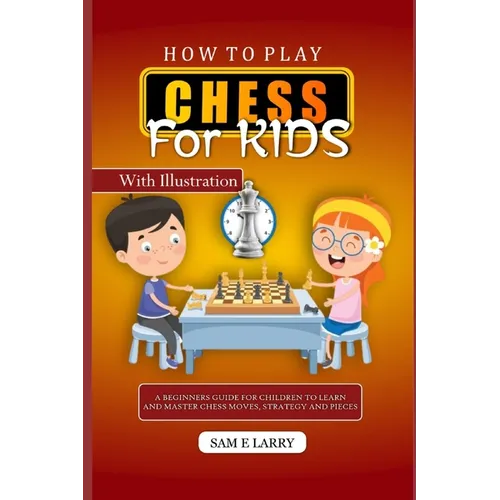 How to Play Chess for Kids: A beginners guide for children to learn and master chess moves, strategy and pieces