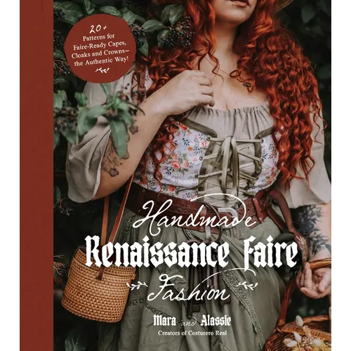 Handmade Renaissance Faire Fashion: 20+ Patterns for Crafting Faire-Ready Capes, Cloaks and Crowns--The Authentic Way!