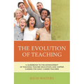 Evolution of Teaching: A Guidebook to the Advancement of Teaching, Teacher Education, and Happier Careers for Early Career Teachers