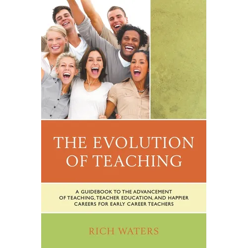 Evolution of Teaching: A Guidebook to the Advancement of Teaching, Teacher Education, and Happier Careers for Early Career Teachers
