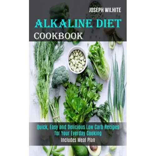 Alkaline Diet Cookbook: Quick, Easy and Delicious Low Carb Recipes for Your Everday Cooking (Includes Meal Plan)