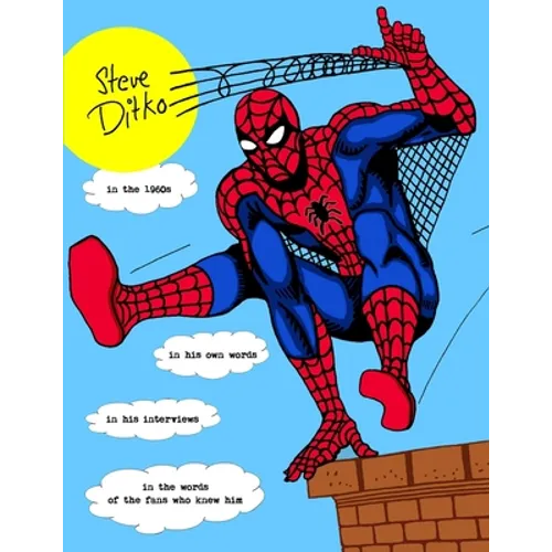 STEVE DITKO IN THE 1960s: In His Own Words, In His Interviews, In the Words of the Fans Who Knew Him