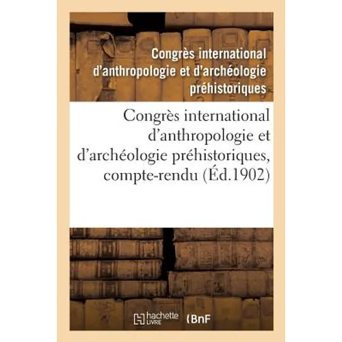 Congrès International d'Anthropologie Et d'Archéologie Préhistoriques, 12e Session: Compte-Rendu