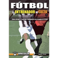 Fútbol el Entrenador de Éxito: Como obtener el máximo rendimiento de un equipo de fútbol