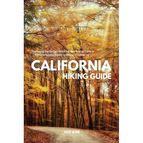 California Hiking Guide: Exploring the Golden State's Breathtaking Trails: A Comprehensive Guide to Hiking in California